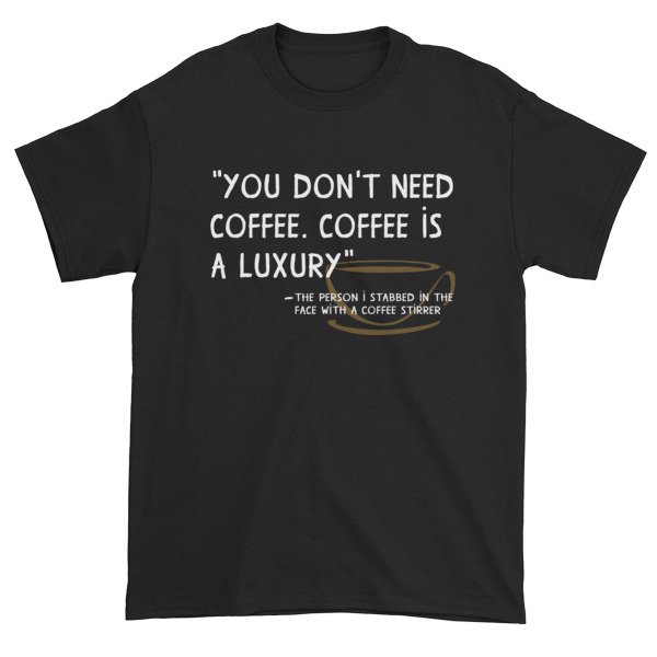 You Don't Need Coffee. Coffee is a luxury Funny Short Sleeve T-Shirt