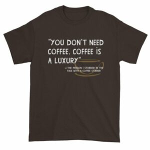 You Don't Need Coffee. Coffee is a luxury Funny Short Sleeve T-Shirt