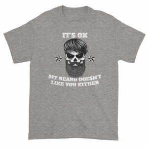 Its Ok, My Beard Doesn't Like You Either Funny T-Shirt