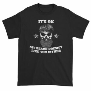 Its Ok, My Beard Doesn't Like You Either Funny T-Shirt