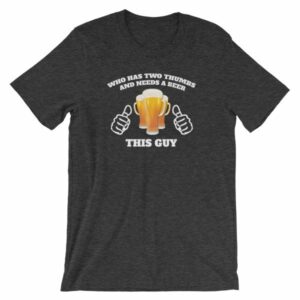 Who Has Two Thumbs and Needs A Beer This Guy Funny T-Shirt - Image 10
