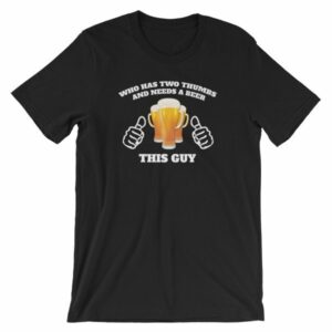 Who Has Two Thumbs and Needs A Beer This Guy Funny T-Shirt