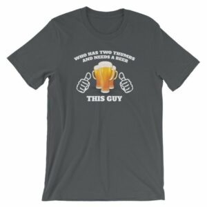 Who Has Two Thumbs and Needs A Beer This Guy Funny T-Shirt - Image 7