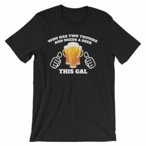 Who Has Two Thumbs and Needs A Beer This Gal Funny T-Shirt