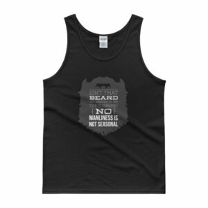 Isn't That Beard Hot In The Summer, No Manliness Isn't Seasonal Tank top
