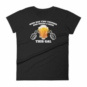 Who Has Two Thumbs and Needs A Beer This Gal Funny Women's short sleeve t-shirt