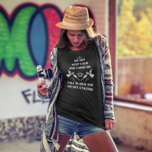 Do Not Keep Calm and Carry On Call In Sick And Go Get A Tattoo T-Shirt
