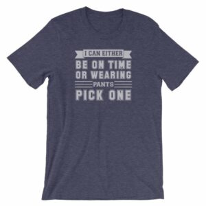 I Can Either Be On Time Or Wearing Pants Pick One T-Shirt - Image 5