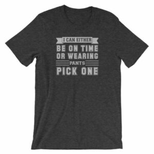 I Can Either Be On Time Or Wearing Pants Pick One T-Shirt - Image 8