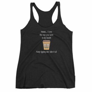 Mmmm I Love The Way You Taste In My Mouth – Keep Sipping, Slut, Take It All Funny Coffee Women's tank top