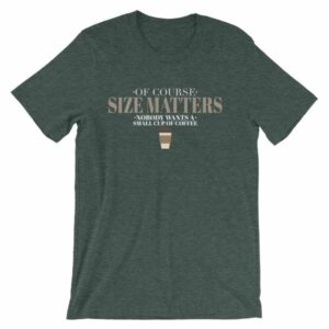 Of Course Size Matters Nobody Wants a Small Coffee T-Shirt - Image 4