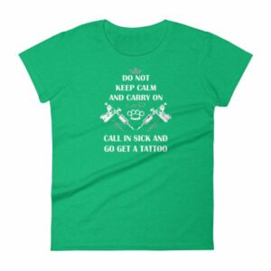 Do Not Keep Calm and Carry On Call In Sick And Go Get A Tattoo Women's T-Shirt - Image 9