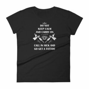 Do Not Keep Calm and Carry On Call In Sick And Go Get A Tattoo Women's T-Shirt