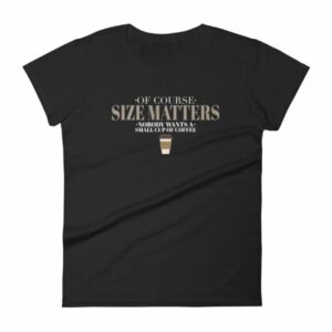 Of Course Size Matters Nobody Wants a Small Coffee Women's T-Shirt