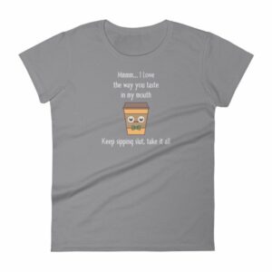 Mmmm I Love The Way You Taste In My Mouth – Keep Sipping, Slut, Take It All Funny Coffee Women's T-Shirt - Image 5
