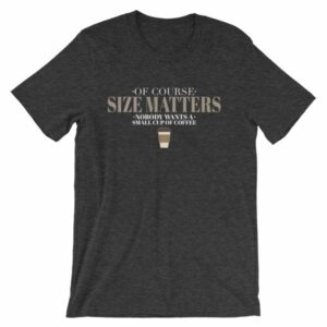 Of Course Size Matters Nobody Wants a Small Coffee T-Shirt - Image 8