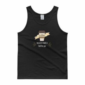 Coffee Because Crack Is Bad For You Funny Tank top