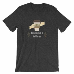 Coffee Because Crack Is Bad For You Funny T-Shirt - Image 8