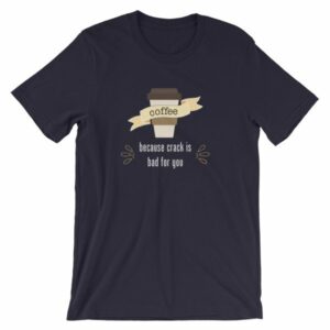 Coffee Because Crack Is Bad For You Funny T-Shirt - Image 7