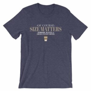 Of Course Size Matters Nobody Wants a Small Coffee T-Shirt - Image 5
