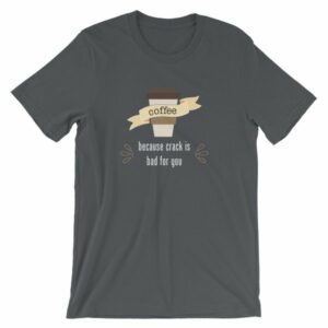 Coffee Because Crack Is Bad For You Funny T-Shirt - Image 6