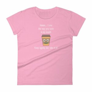 Mmmm I Love The Way You Taste In My Mouth – Keep Sipping, Slut, Take It All Funny Coffee Women's T-Shirt - Image 13
