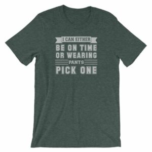 I Can Either Be On Time Or Wearing Pants Pick One T-Shirt - Image 4