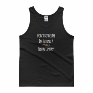 Don't Bother Me I'm Having a Sexual Fantasy Funny Tank top