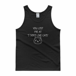 You Lost Me At "I Don't Like Cats" Funny Cat Lovers Tank top