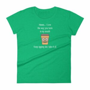 Mmmm I Love The Way You Taste In My Mouth – Keep Sipping, Slut, Take It All Funny Coffee Women's T-Shirt - Image 10