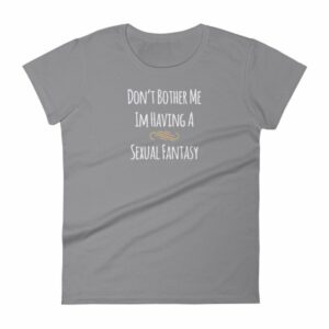 Don't Bother Me I'm Having a Sexual Fantasy Funny Women's T-Shirt - Image 5