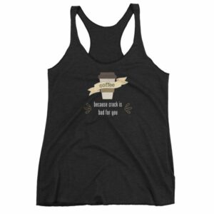 Coffee Because Crack Is Bad For You Funny Women's tank top