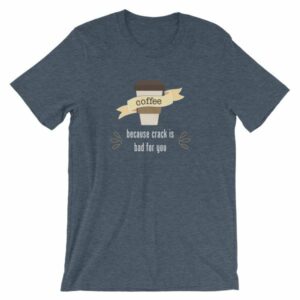 Coffee Because Crack Is Bad For You Funny T-Shirt - Image 9