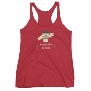 Coffee Because Crack Is Bad For You Funny Women's tank top - Image 12