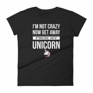 Im Not Crazy Now Get Away From My Unicorn Funny Women's T-Shirt
