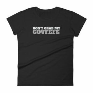 Don't Grab My Covfefe Funny Covfefe Women's T-Shirt