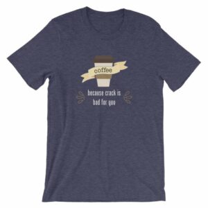 Coffee Because Crack Is Bad For You Funny T-Shirt - Image 5