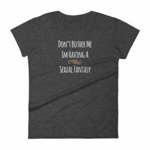 Don't Bother Me I'm Having a Sexual Fantasy Funny Women's T-Shirt - Image 3