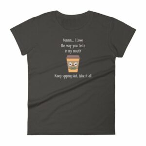 Mmmm I Love The Way You Taste In My Mouth – Keep Sipping, Slut, Take It All Funny Coffee Women's T-Shirt - Image 2