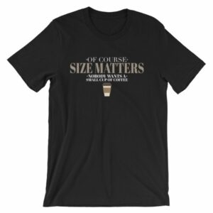 Of Course Size Matters Nobody Wants a Small Coffee T-Shirt - Image 12
