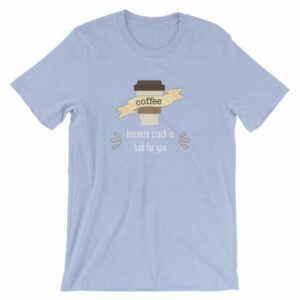 Coffee Because Crack Is Bad For You Funny T-Shirt - Image 11