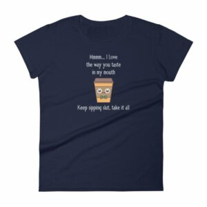 Mmmm I Love The Way You Taste In My Mouth – Keep Sipping, Slut, Take It All Funny Coffee Women's T-Shirt - Image 4