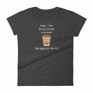 Mmmm I Love The Way You Taste In My Mouth – Keep Sipping, Slut, Take It All Funny Coffee Women's T-Shirt - Image 3