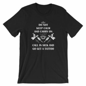 Do Not Keep Calm and Carry On Call In Sick And Go Get A Tattoo T-Shirt