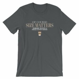 Of Course Size Matters Nobody Wants a Small Coffee T-Shirt - Image 6