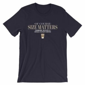 Of Course Size Matters Nobody Wants a Small Coffee T-Shirt - Image 7