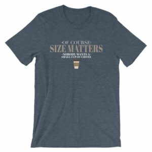 Of Course Size Matters Nobody Wants a Small Coffee T-Shirt - Image 9