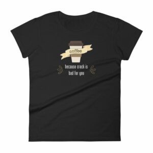 Coffee Because Crack Is Bad For You Funny Women's T-Shirt