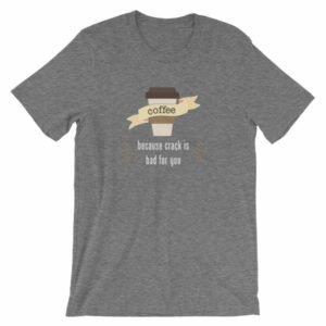 Coffee Because Crack Is Bad For You Funny T-Shirt - Image 10