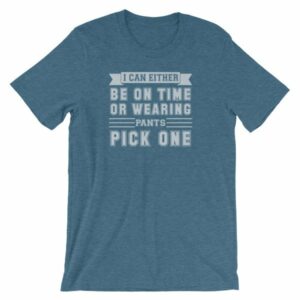 I Can Either Be On Time Or Wearing Pants Pick One T-Shirt - Image 3